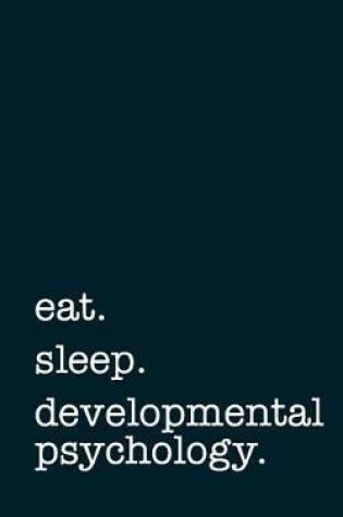 Cover of Eat. Sleep. Developmental Psychology. - Lined Notebook