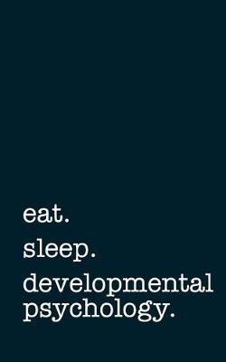 Book cover for Eat. Sleep. Developmental Psychology. - Lined Notebook