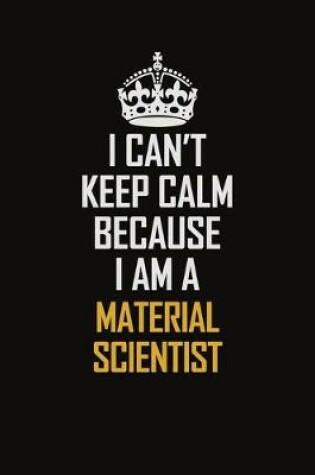 Cover of I Can't Keep Calm Because I Am A Material Scientist