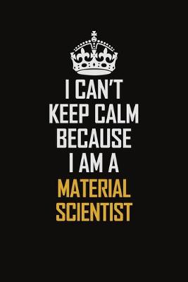 Book cover for I Can't Keep Calm Because I Am A Material Scientist