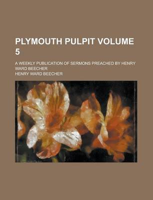 Book cover for Plymouth Pulpit; A Weekly Publication of Sermons Preached by Henry Ward Beecher Volume 5