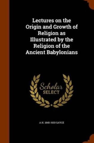 Cover of Lectures on the Origin and Growth of Religion as Illustrated by the Religion of the Ancient Babylonians