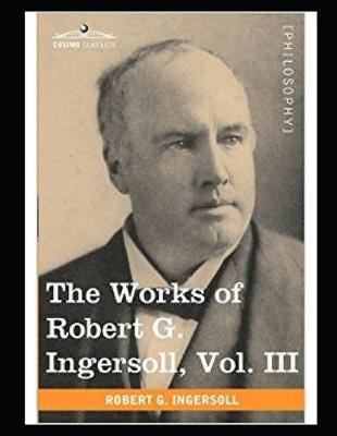 Book cover for The Works of Robert G. Ingersoll (Annotated)