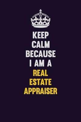 Book cover for Keep Calm Because I Am A Real Estate Appraiser