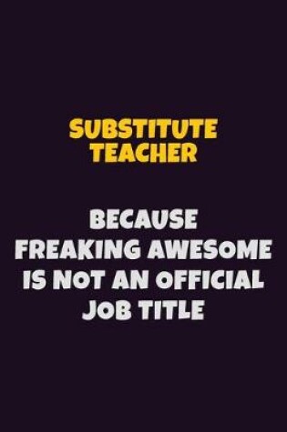 Cover of substitute teacher, Because Freaking Awesome Is Not An Official Job Title