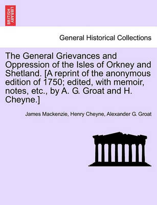 Book cover for The General Grievances and Oppression of the Isles of Orkney and Shetland. [A Reprint of the Anonymous Edition of 1750; Edited, with Memoir, Notes, Etc., by A. G. Groat and H. Cheyne.]