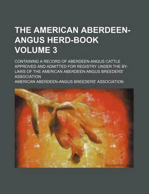 Book cover for The American Aberdeen-Angus Herd-Book Volume 3; Containing a Record of Aberdeen-Angus Cattle Approved and Admitted for Registry Under the By-Laws of the American Aberdeen-Angus Breeders' Association