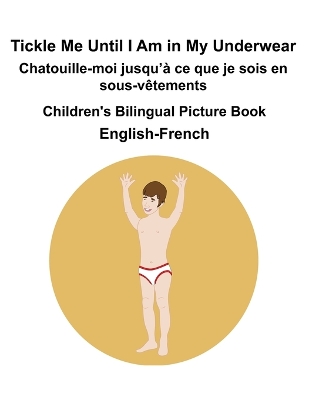 Book cover for English-French Tickle Me Until I Am in My Underwear / Chatouille-moi jusqu'à ce que je sois en sous-vêtements Children's Bilingual Picture Book