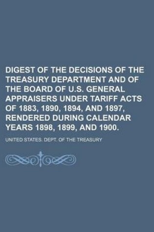 Cover of Digest of the Decisions of the Treasury Department and of the Board of U.S. General Appraisers Under Tariff Acts of 1883, 1890, 1894, and 1897, Rendered During Calendar Years 1898, 1899, and 1900.