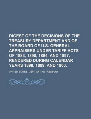 Book cover for Digest of the Decisions of the Treasury Department and of the Board of U.S. General Appraisers Under Tariff Acts of 1883, 1890, 1894, and 1897, Rendered During Calendar Years 1898, 1899, and 1900.