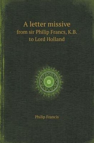 Cover of A Letter Missive from Sir Philip Francs, K.B. to Lord Holland