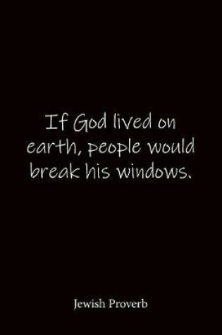 Cover of If God lived on earth, people would break his windows. Jewish Proverb