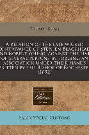 Cover of A Relation of the Late Wicked Contrivance of Stephen Blackhead, and Robert Young, Against the Lives of Several Persons by Forging an Association Under Their Hands Written by the Bishop of Rochester. (1692)