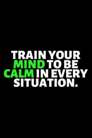 Cover of Train Your Mind To be Calm In Every Situation