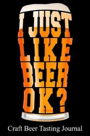 Cover of I Just Like Beer Ok? Craft Beer Tasting Journal