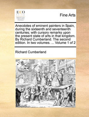 Book cover for Anecdotes of Eminent Painters in Spain, During the Sixteenth and Seventeenth Centuries; With Cursory Remarks Upon the Present State of Arts in That Kingdom. by Richard Cumberland. the Second Edition. in Two Volumes. ... Volume 1 of 2