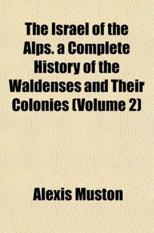 Cover of The Israel of the Alps. a Complete History of the Waldenses and Their Colonies (Volume 2)