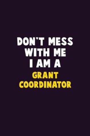 Cover of Don't Mess With Me, I Am A Grant Coordinator