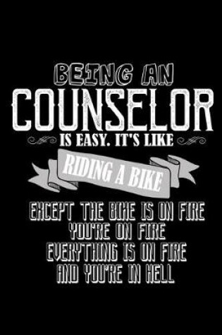 Cover of Being a counselor is easy. It's like riding a bike except the bike is on fire, you're on fire, everything is on fire and you're in hell