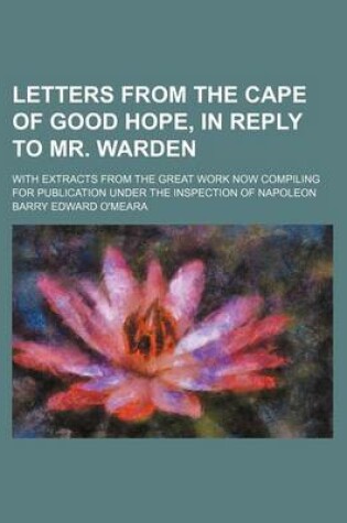 Cover of Letters from the Cape of Good Hope, in Reply to Mr. Warden; With Extracts from the Great Work Now Compiling for Publication Under the Inspection of Napoleon