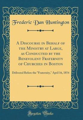 Book cover for A Discourse in Behalf of the Ministry at Large, as Conducted by the Benevolent Fraternity of Churches in Boston