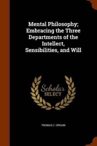 Cover of Mental Philosophy; Embracing the Three Departments of the Intellect, Sensibilities, and Will