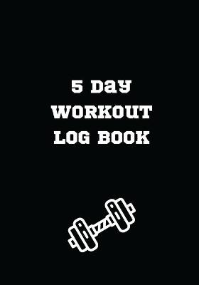 Book cover for 5 Day Workout Log Book