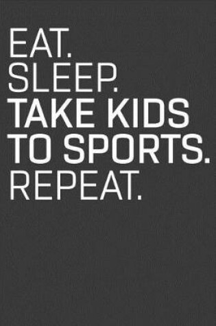 Cover of Eat Sleep Take Kids to Sports Repeat