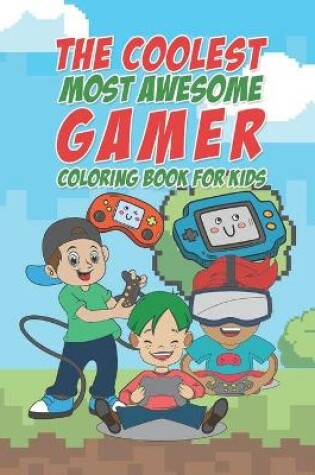 Cover of The Coolest Most Awesome Gamer Coloring Book For Kids