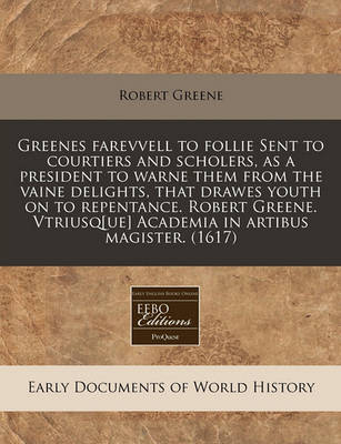 Book cover for Greenes Farevvell to Follie Sent to Courtiers and Scholers, as a President to Warne Them from the Vaine Delights, That Drawes Youth on to Repentance. Robert Greene. Vtriusq[ue] Academia in Artibus Magister. (1617)