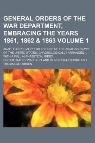 Cover of General Orders of the War Department, Embracing the Years 1861, 1862 & 1863 Volume 1; Adapted Specially for the Use of the Army and Navy of the United States. Chronologically Arranged ... with a Full Alphabetical Index