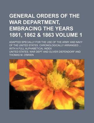 Book cover for General Orders of the War Department, Embracing the Years 1861, 1862 & 1863 Volume 1; Adapted Specially for the Use of the Army and Navy of the United States. Chronologically Arranged ... with a Full Alphabetical Index