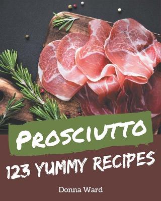Book cover for 123 Yummy Prosciutto Recipes