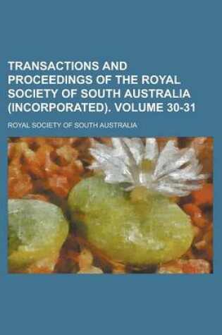 Cover of Transactions and Proceedings of the Royal Society of South Australia (Incorporated) Volume 30-31