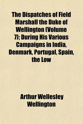 Book cover for The Dispatches of Field Marshall the Duke of Wellington (Volume 7); During His Various Campaigns in India, Denmark, Portugal, Spain, the Low