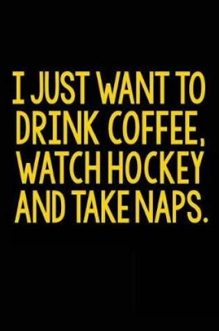 Cover of I Just Want To Drink Coffee, Watch Hockey and take Naps