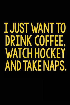 Book cover for I Just Want To Drink Coffee, Watch Hockey and take Naps