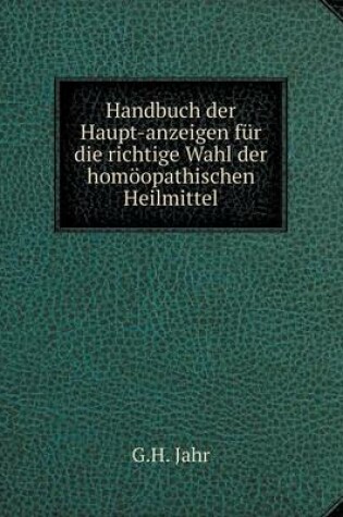 Cover of Handbuch der Haupt-anzeigen für die richtige Wahl der homöopathischen Heilmittel