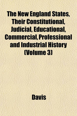 Book cover for The New England States, Their Constitutional, Judicial, Educational, Commercial, Professional and Industrial History (Volume 3)
