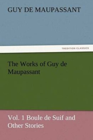 Cover of The Works of Guy de Maupassant, Vol. 1 Boule de Suif and Other Stories