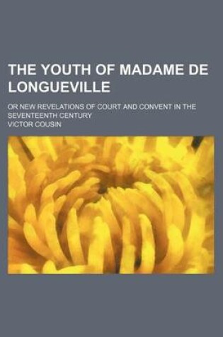 Cover of The Youth of Madame de Longueville; Or New Revelations of Court and Convent in the Seventeenth Century