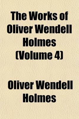 Book cover for The Works of Oliver Wendell Holmes (Volume 4)