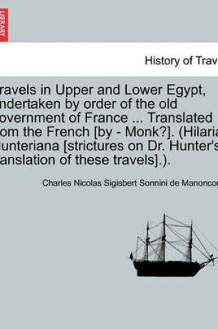 Cover of Travels in Upper and Lower Egypt, Undertaken by Order of the Old Government of France ... Translated from the French [By - Monk?]. (Hilaria Hunteriana [Strictures on Dr. Hunter's Translation of These Travels].).