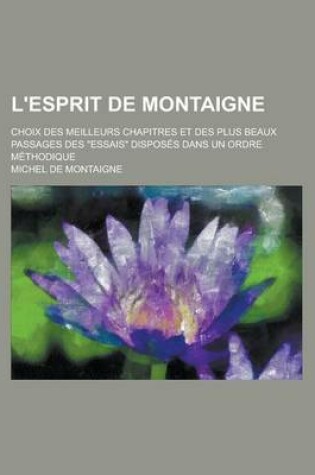 Cover of L'Esprit de Montaigne; Choix Des Meilleurs Chapitres Et Des Plus Beaux Passages Des "Essais" Disposes Dans Un Ordre Methodique