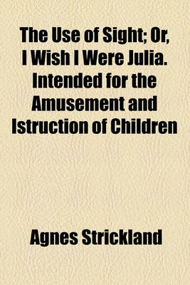 Book cover for The Use of Sight; Or, I Wish I Were Julia. Intended for the Amusement and Istruction of Children