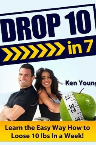 Cover of Drop 10 in 7: Learn the Easy Way How to Loose 10 Lbs In a Week!