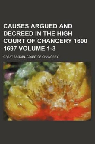 Cover of Causes Argued and Decreed in the High Court of Chancery 1600 1697 Volume 1-3