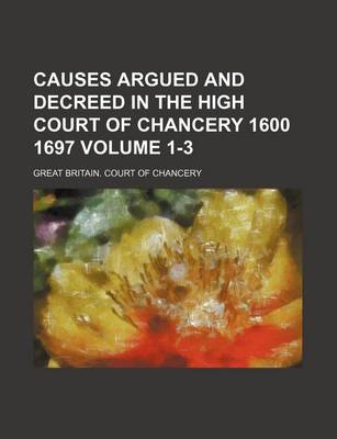 Book cover for Causes Argued and Decreed in the High Court of Chancery 1600 1697 Volume 1-3