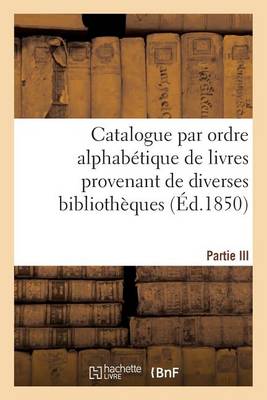 Book cover for Catalogue Par Ordre Alphabétique de Livres Provenant de Diverses Bibliothèques. Partie III
