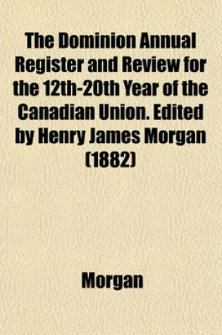 Cover of The Dominion Annual Register and Review for the 12th-20th Year of the Canadian Union. Edited by Henry James Morgan (1882)